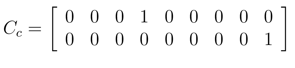 $\displaystyle C_{c}= \left[ \begin{array}{c c c c c c c c c} 0 & 0 & 0 & 1 & 0 & 0 & 0 &0 &0\\ 0 & 0 & 0 & 0 & 0 & 0 & 0 &0 &1\\ \end {array} \right]$