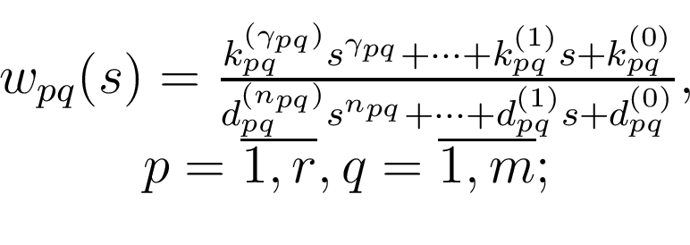 \begin{displaymath}\begin{array}{c} w_{pq}(s)={{k_{pq}^{(\gamma_{pq})}s^{\gamma...
...{pq}^{(0)}}},\\ p=\overline{1,r},q=\overline{1,m}; \end{array}\end{displaymath}